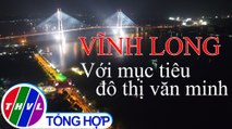 Chuyên đề Xây dựng Đảng: Vĩnh Long với mục tiêu đô thị văn minh