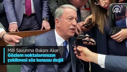 Milli Savunma Bakanı Akar: Gözlem noktalarımızın çekilmesi söz konusu değil