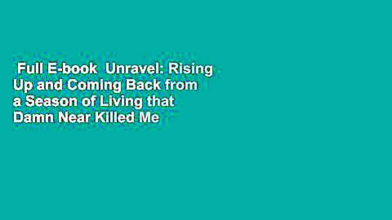 Full E-book  Unravel: Rising Up and Coming Back from a Season of Living that Damn Near Killed Me