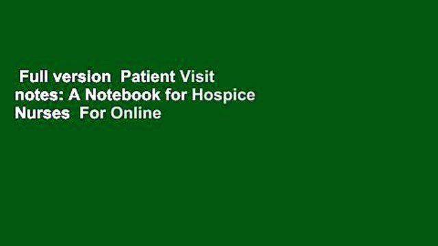 Full version Patient Visit notes: A Notebook for Hospice Nurses For Online