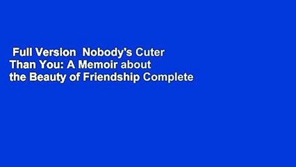 Full Version  Nobody's Cuter Than You: A Memoir about the Beauty of Friendship Complete