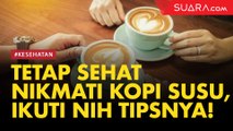 Tetap Sehat Nikmati Kopi Susu, Ikuti Nih Tipsnya!