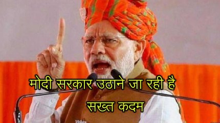 मोदी सरकार उठाने जा रही है सबसे सख्त कदम