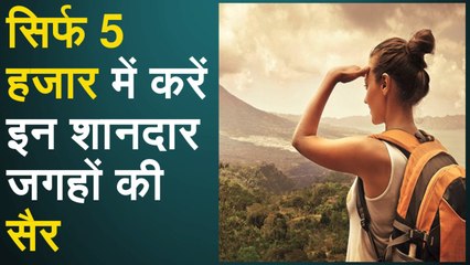 सिर्फ 5 हजार में करें इन शानदार जगहों की सैर, यादगार बन जाएगी Trip