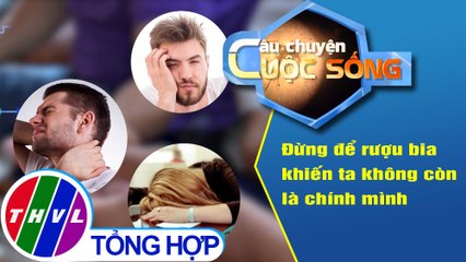 Đừng để rượu bia khiến ta không còn là chính mình