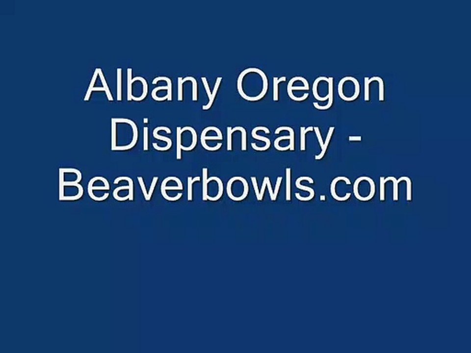 Albany Oregon Dispensary - www.beaverbowls.com