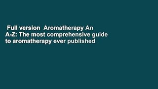 Full version  Aromatherapy An A-Z: The most comprehensive guide to aromatherapy ever published