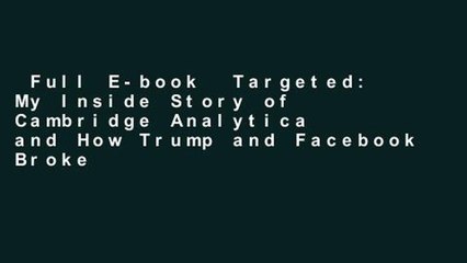 Full E-book  Targeted: My Inside Story of Cambridge Analytica and How Trump and Facebook Broke