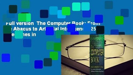 Full version  The Computer Book: From the Abacus to Artificial Intelligence, 250 Milestones in