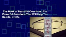 The Book of Beautiful Questions: The Powerful Questions That Will Help You Decide, Create,