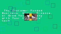 The Customer-Funded Business: Start, Finance, or Grow Your Company with Your Customers' Cash