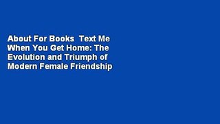 About For Books  Text Me When You Get Home: The Evolution and Triumph of Modern Female Friendship