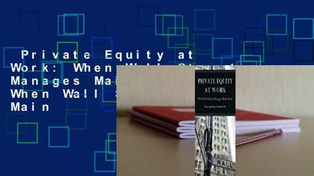 Private Equity at Work: When Wall Street Manages Main Street: When Wall Street Manages Main