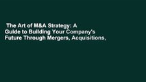 The Art of M&A Strategy: A Guide to Building Your Company's Future Through Mergers, Acquisitions,