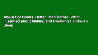 About For Books  Better Than Before: What I Learned about Making and Breaking Habits--To Sleep