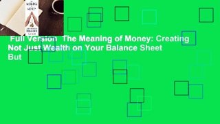 Full Version  The Meaning of Money: Creating Not Just Wealth on Your Balance Sheet But
