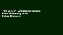 Full Version  Lutheran Education: From Wittenberg to the Future Complete