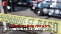Encuentran sin vida a dos mujeres en calles de Ecatepec
