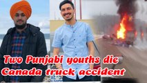 Two Punjabi Youths die in a horrible truck accident in canada