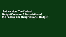 Full version  The Federal Budget Process: A Description of the Federal and Congressional Budget