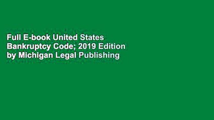 Full E-book United States Bankruptcy Code; 2019 Edition by Michigan Legal Publishing Ltd.