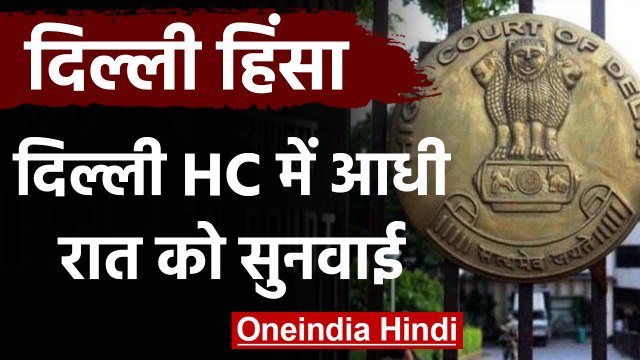 CAA Protest: Delhi Violence मामले पर Delhi High Court में आधी रात में हुई सुनवाई | वनइंडिया हिंदी