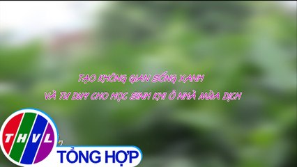 Tạo không gian sống xanh và tư duy cho học sinh khi ở nhà mùa dịch