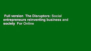 Full version  The Disruptors: Social entrepreneurs reinventing business and society  For Online