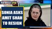 Sonia Gandhi calls for Amit Shah's resignation, demands answers | Oneindia News