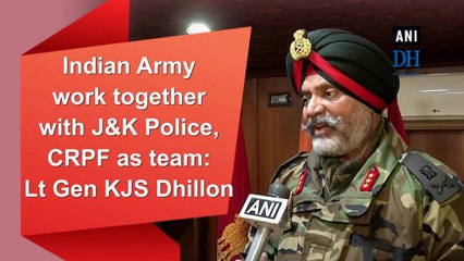 Indian Army work together with J&K Police, CRPF as team: Lt Gen KJS Dhillon