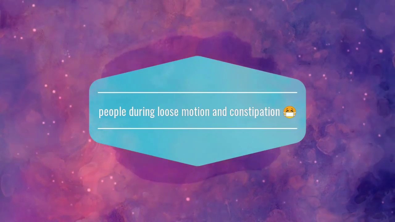 People during loose motion  and constipation