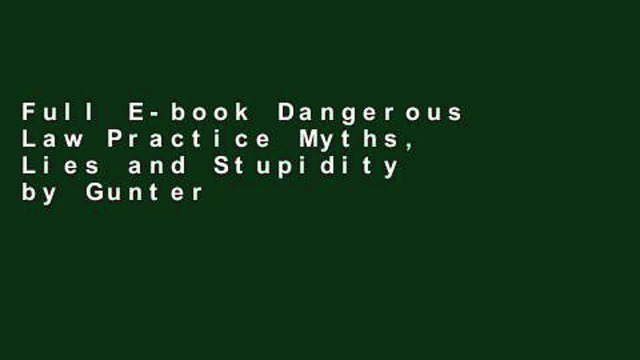 Full E-book Dangerous Law Practice Myths, Lies and Stupidity by Gunter Enz, Michael Quade,