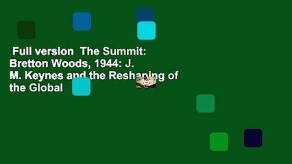 Full version  The Summit: Bretton Woods, 1944: J. M. Keynes and the Reshaping of the Global