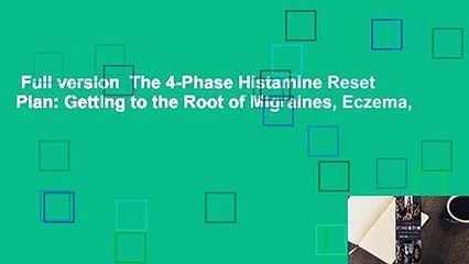 Full version  The 4-Phase Histamine Reset Plan: Getting to the Root of Migraines, Eczema,