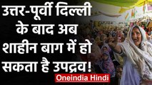 Delhi Violence : North-East Delhi के बाद अब Delhi police को Shaheen Bagh की चिंता | वनइंडिया हिंदी