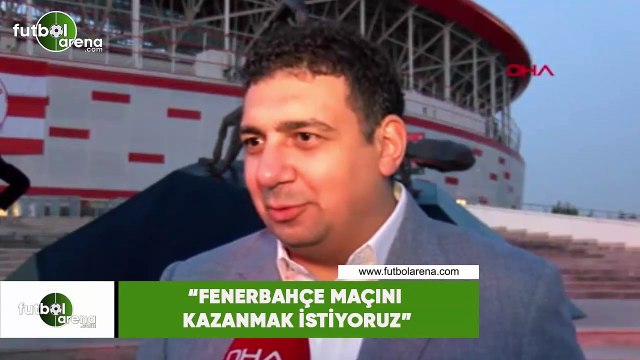 Ali Şafak Öztürk: Fenerbahçe maçını kazanmak istiyoruz