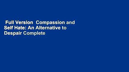 Full Version  Compassion and Self Hate: An Alternative to Despair Complete
