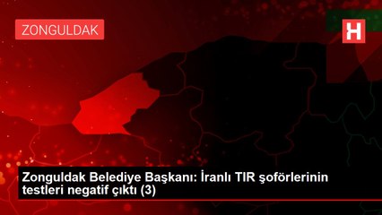 Zonguldak Belediye Başkanı: İranlı TIR şoförlerinin testleri negatif çıktı (3)