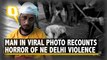 Delhi Violence: ‘Mob Saw My Cap, Beard & Pounced At Me,' Says Man in Viral Photo
