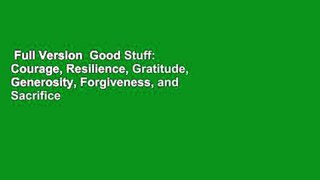 Full Version  Good Stuff: Courage, Resilience, Gratitude, Generosity, Forgiveness, and Sacrifice