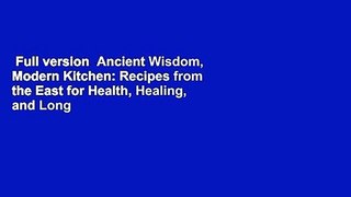 Full version  Ancient Wisdom, Modern Kitchen: Recipes from the East for Health, Healing, and Long