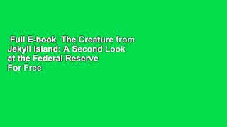 Full E-book  The Creature from Jekyll Island: A Second Look at the Federal Reserve  For Free