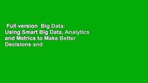 Full version  Big Data: Using Smart Big Data, Analytics and Metrics to Make Better Decisions and
