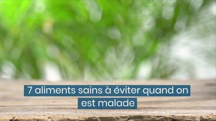 7 aliments sains à éviter quand on est malade