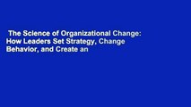 The Science of Organizational Change: How Leaders Set Strategy, Change Behavior, and Create an