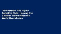 Full Version  The Highly Sensitive Child: Helping Our Children Thrive When the World Overwhelms