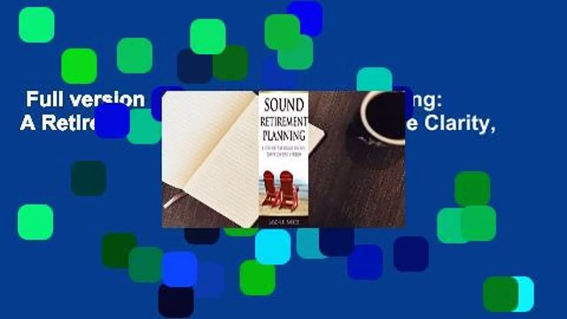Full version Sound Retirement Planning: A Retirement Plan Designed to Achieve Clarity,