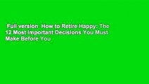 Full version  How to Retire Happy: The 12 Most Important Decisions You Must Make Before You