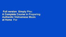 Full version  Simply Pho: A Complete Course in Preparing Authentic Vietnamese Meals at Home  For