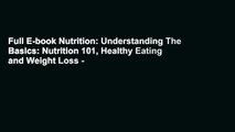 Full E-book Nutrition: Understanding The Basics: Nutrition 101, Healthy Eating and Weight Loss -